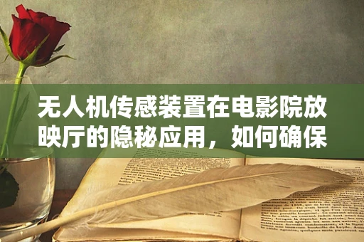 无人机传感装置在电影院放映厅的隐秘应用，如何确保无干扰的空中监测？