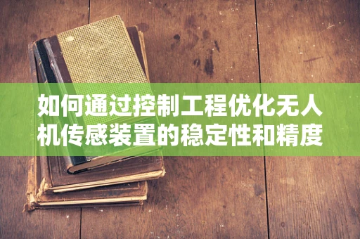 如何通过控制工程优化无人机传感装置的稳定性和精度？