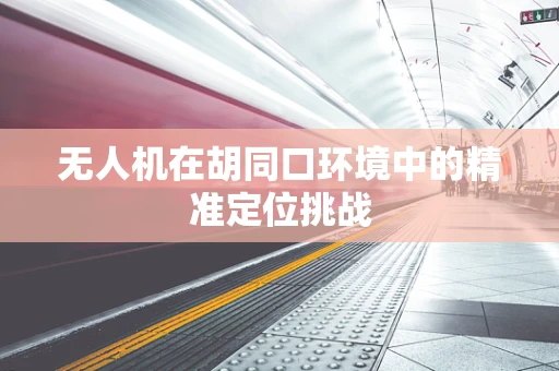 无人机在胡同口环境中的精准定位挑战
