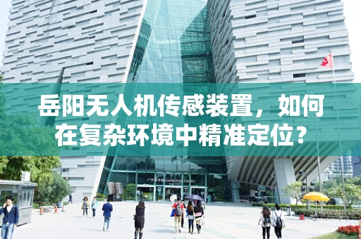 岳阳无人机传感装置，如何在复杂环境中精准定位？