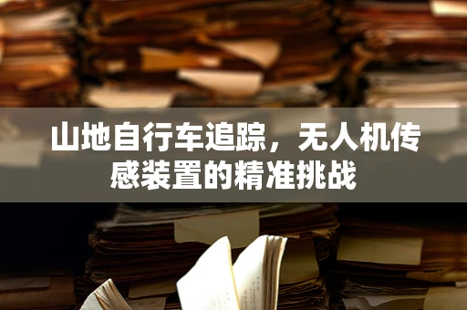 山地自行车追踪，无人机传感装置的精准挑战
