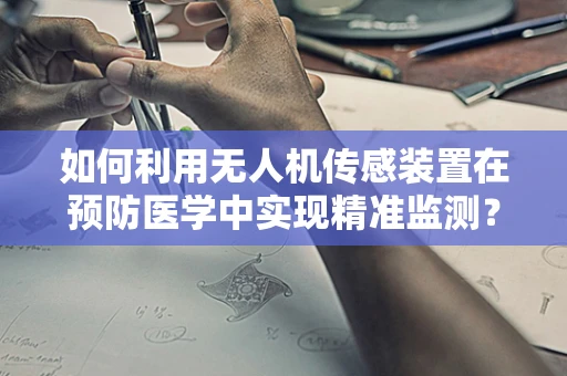 如何利用无人机传感装置在预防医学中实现精准监测？