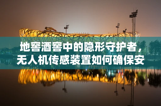 地窖酒窖中的隐形守护者，无人机传感装置如何确保安全？