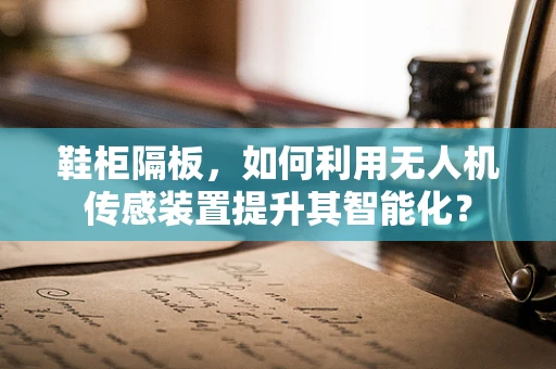 鞋柜隔板，如何利用无人机传感装置提升其智能化？