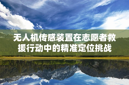 无人机传感装置在志愿者救援行动中的精准定位挑战
