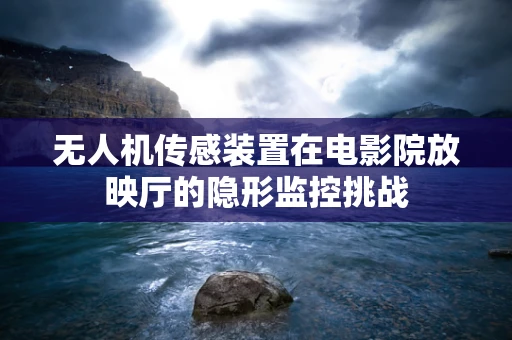 无人机传感装置在电影院放映厅的隐形监控挑战