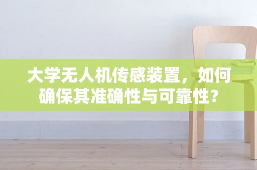 大学无人机传感装置，如何确保其准确性与可靠性？