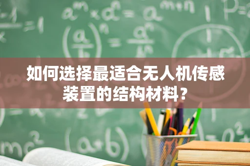 如何选择最适合无人机传感装置的结构材料？