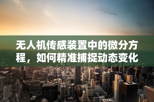 无人机传感装置中的微分方程，如何精准捕捉动态变化？