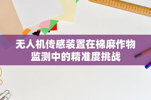 无人机传感装置在棉麻作物监测中的精准度挑战