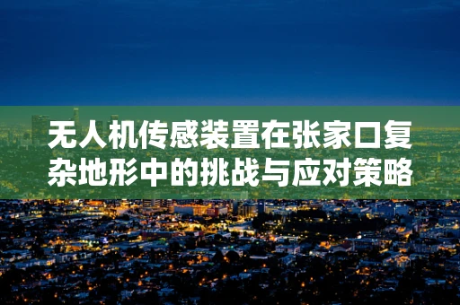 无人机传感装置在张家口复杂地形中的挑战与应对策略