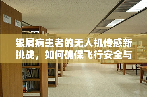 银屑病患者的无人机传感新挑战，如何确保飞行安全与患者隐私？