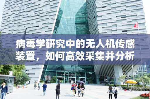 病毒学研究中的无人机传感装置，如何高效采集并分析病毒样本？
