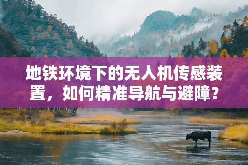地铁环境下的无人机传感装置，如何精准导航与避障？