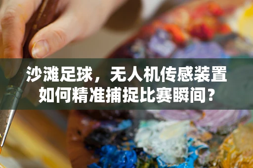 沙滩足球，无人机传感装置如何精准捕捉比赛瞬间？