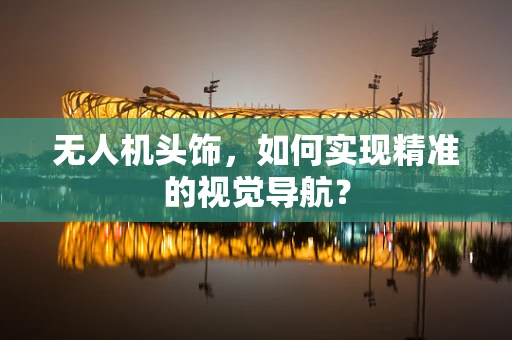 无人机头饰，如何实现精准的视觉导航？