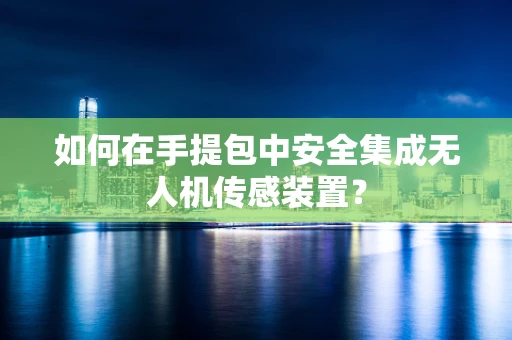 如何在手提包中安全集成无人机传感装置？