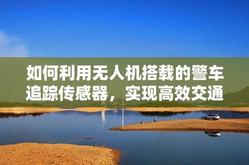 如何利用无人机搭载的警车追踪传感器，实现高效交通监控？