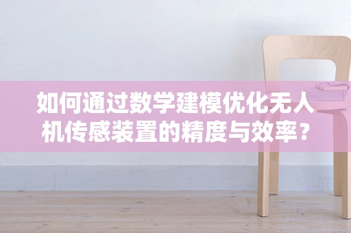 如何通过数学建模优化无人机传感装置的精度与效率？