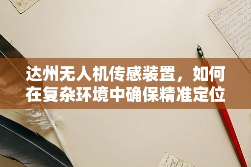 达州无人机传感装置，如何在复杂环境中确保精准定位？