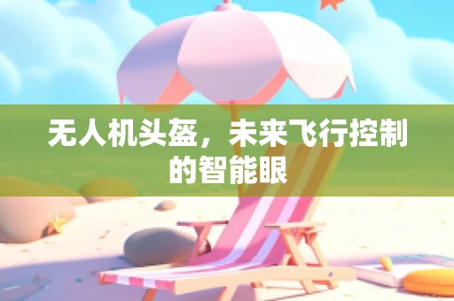 无人机头盔，未来飞行控制的智能眼