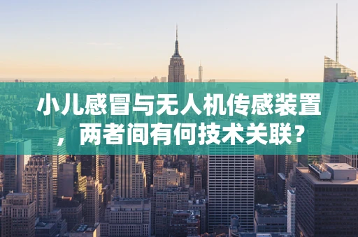 小儿感冒与无人机传感装置，两者间有何技术关联？