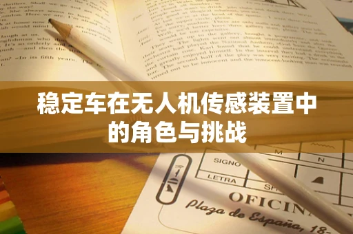 稳定车在无人机传感装置中的角色与挑战