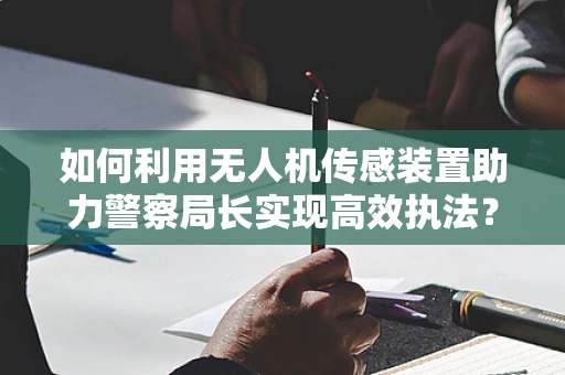 如何利用无人机传感装置助力警察局长实现高效执法？