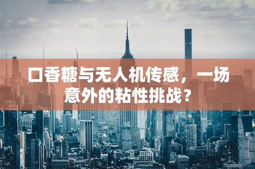 口香糖与无人机传感，一场意外的粘性挑战？