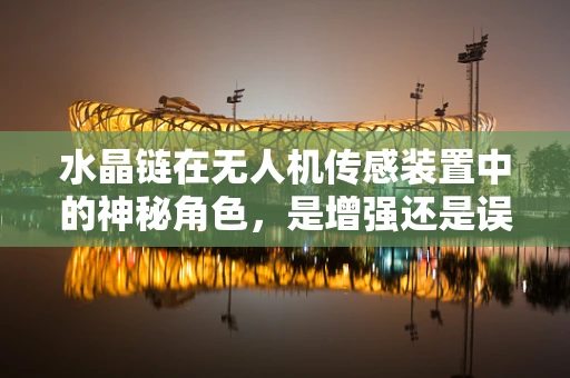 水晶链在无人机传感装置中的神秘角色，是增强还是误导？