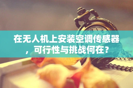 在无人机上安装空调传感器，可行性与挑战何在？