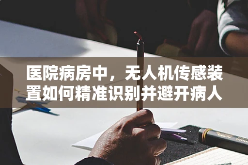 医院病房中，无人机传感装置如何精准识别并避开病人隐私区域？