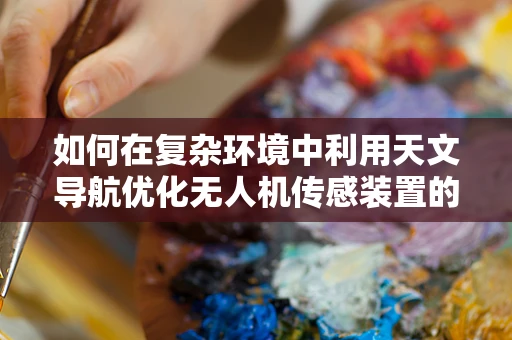 如何在复杂环境中利用天文导航优化无人机传感装置的精度？