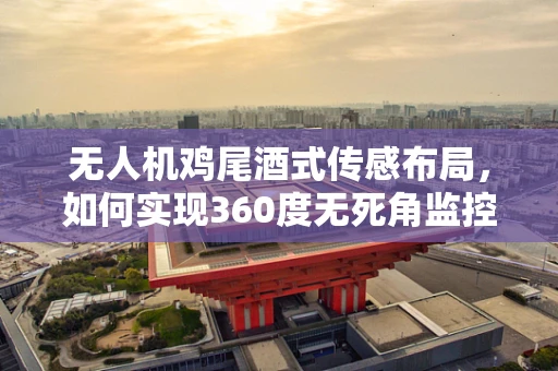 无人机鸡尾酒式传感布局，如何实现360度无死角监控？