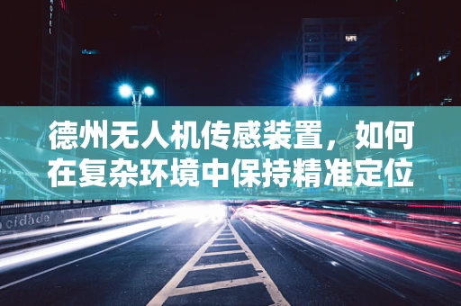 德州无人机传感装置，如何在复杂环境中保持精准定位？