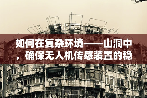 如何在复杂环境——山洞中，确保无人机传感装置的稳定与精准？