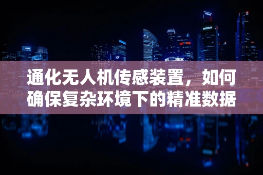 通化无人机传感装置，如何确保复杂环境下的精准数据采集？