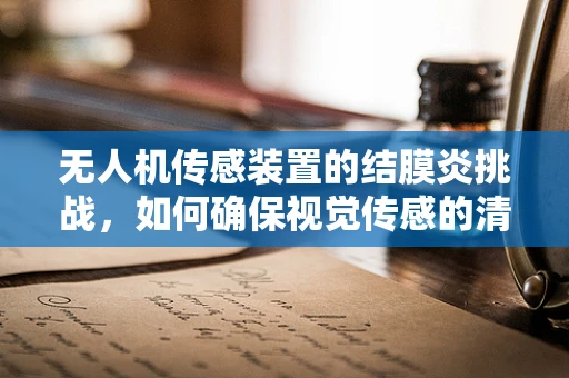 无人机传感装置的结膜炎挑战，如何确保视觉传感的清晰与健康？