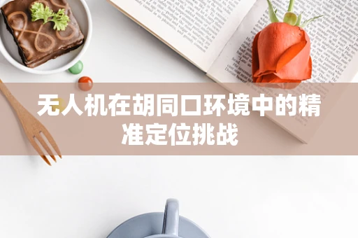 无人机在胡同口环境中的精准定位挑战