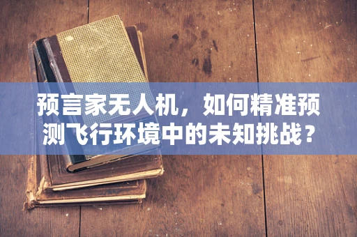 预言家无人机，如何精准预测飞行环境中的未知挑战？