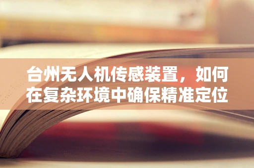台州无人机传感装置，如何在复杂环境中确保精准定位？