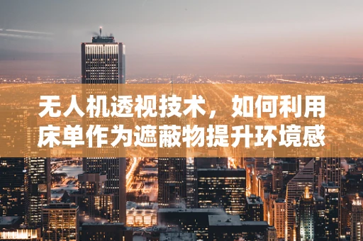 无人机透视技术，如何利用床单作为遮蔽物提升环境感知？