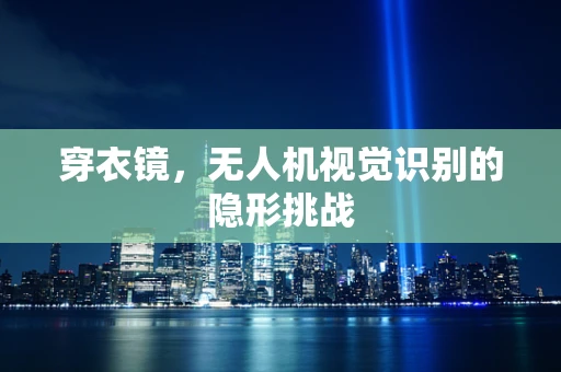 穿衣镜，无人机视觉识别的隐形挑战