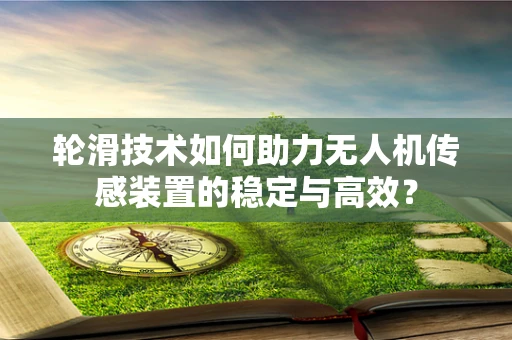 轮滑技术如何助力无人机传感装置的稳定与高效？