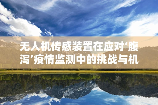 无人机传感装置在应对‘腹泻’疫情监测中的挑战与机遇