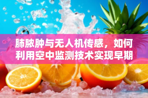 肺脓肿与无人机传感，如何利用空中监测技术实现早期诊断？