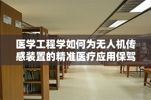 医学工程学如何为无人机传感装置的精准医疗应用保驾护航？