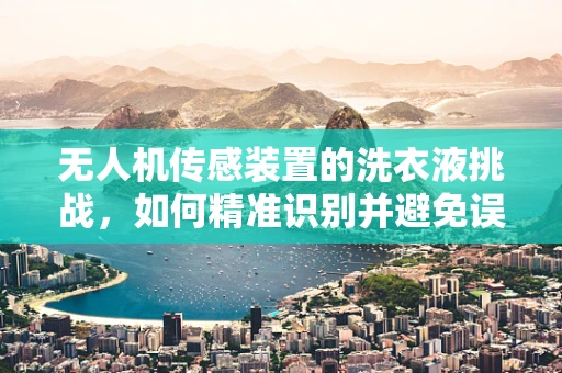 无人机传感装置的洗衣液挑战，如何精准识别并避免误触？