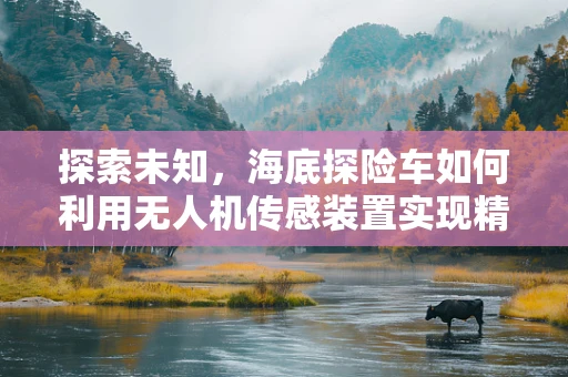探索未知，海底探险车如何利用无人机传感装置实现精准导航？