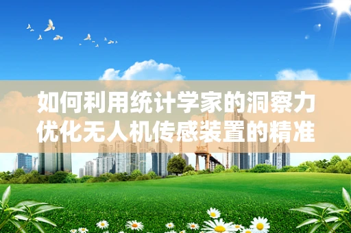 如何利用统计学家的洞察力优化无人机传感装置的精准度？